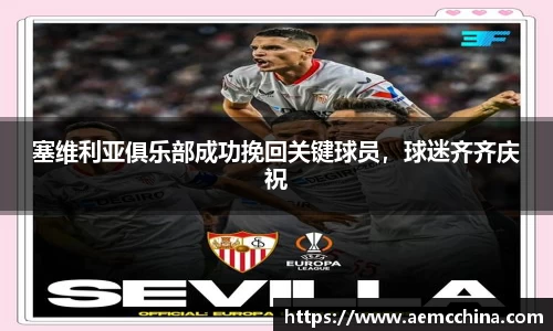 塞维利亚俱乐部成功挽回关键球员，球迷齐齐庆祝