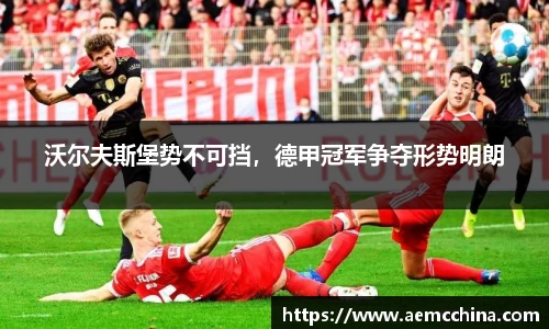 沃尔夫斯堡势不可挡，德甲冠军争夺形势明朗