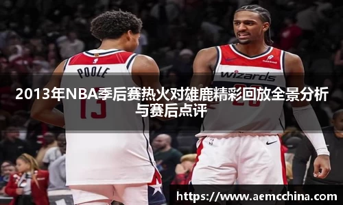 2013年NBA季后赛热火对雄鹿精彩回放全景分析与赛后点评