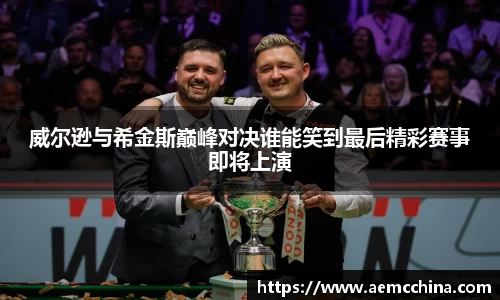 威尔逊与希金斯巅峰对决谁能笑到最后精彩赛事即将上演