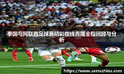 泰国与阿联酋足球赛精彩在线直播全程回顾与分析