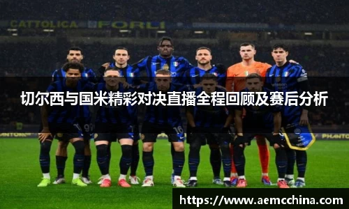 切尔西与国米精彩对决直播全程回顾及赛后分析