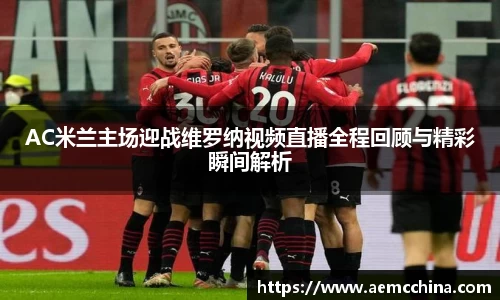 AC米兰主场迎战维罗纳视频直播全程回顾与精彩瞬间解析