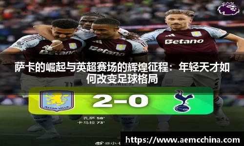 萨卡的崛起与英超赛场的辉煌征程：年轻天才如何改变足球格局