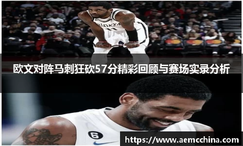欧文对阵马刺狂砍57分精彩回顾与赛场实录分析