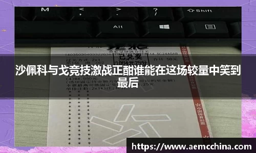 沙佩科与戈竞技激战正酣谁能在这场较量中笑到最后