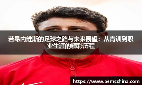 若昂内维斯的足球之路与未来展望：从青训到职业生涯的精彩历程