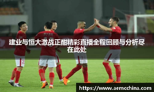 建业与恒大激战正酣精彩直播全程回顾与分析尽在此处