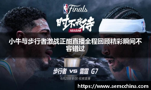 小牛与步行者激战正酣直播全程回顾精彩瞬间不容错过