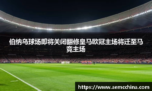 伯纳乌球场即将关闭翻修皇马欧冠主场将迁至马竞主场
