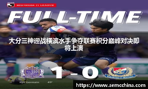 大分三神迎战横滨水手争夺联赛积分巅峰对决即将上演
