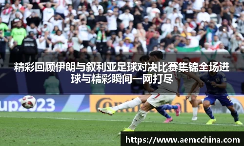 精彩回顾伊朗与叙利亚足球对决比赛集锦全场进球与精彩瞬间一网打尽