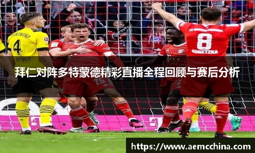 拜仁对阵多特蒙德精彩直播全程回顾与赛后分析