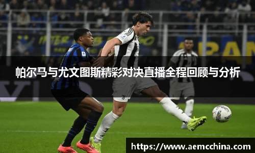 帕尔马与尤文图斯精彩对决直播全程回顾与分析