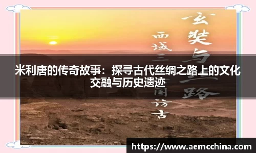 米利唐的传奇故事：探寻古代丝绸之路上的文化交融与历史遗迹