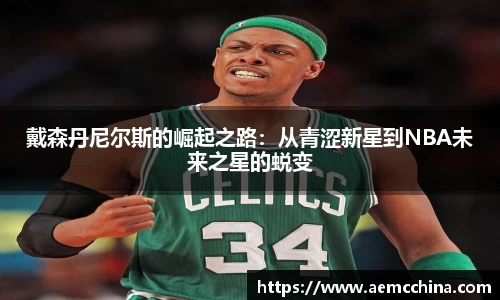 戴森丹尼尔斯的崛起之路：从青涩新星到NBA未来之星的蜕变