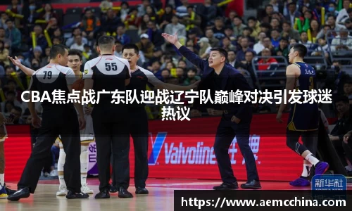 CBA焦点战广东队迎战辽宁队巅峰对决引发球迷热议