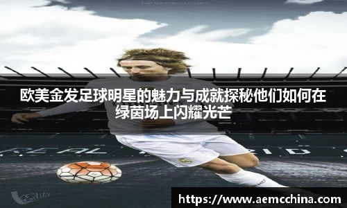 欧美金发足球明星的魅力与成就探秘他们如何在绿茵场上闪耀光芒