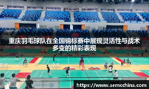 重庆羽毛球队在全国锦标赛中展现灵活性与战术多变的精彩表现
