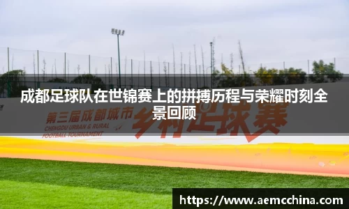成都足球队在世锦赛上的拼搏历程与荣耀时刻全景回顾