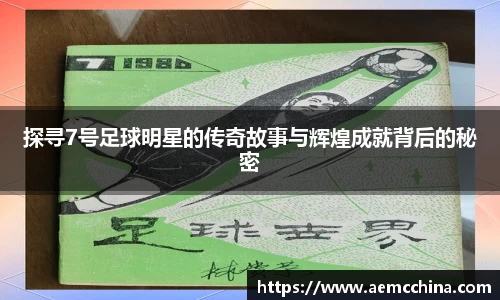 探寻7号足球明星的传奇故事与辉煌成就背后的秘密