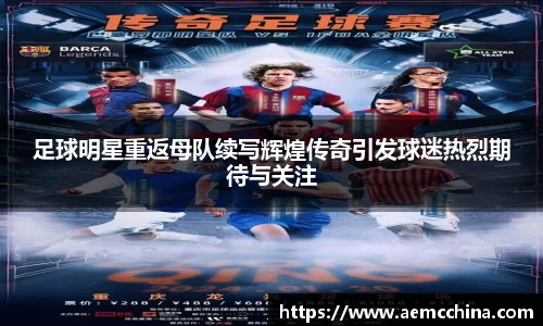 足球明星重返母队续写辉煌传奇引发球迷热烈期待与关注