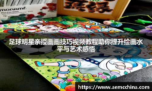 足球明星亲授画画技巧视频教程助你提升绘画水平与艺术感悟